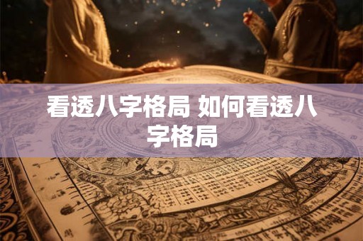 看透八字格局 如何看透八字格局 看透八字格局 如何看透八字格局