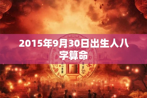 2015年9月30日出生人八字算命 2015年9月30日出生人八字算命