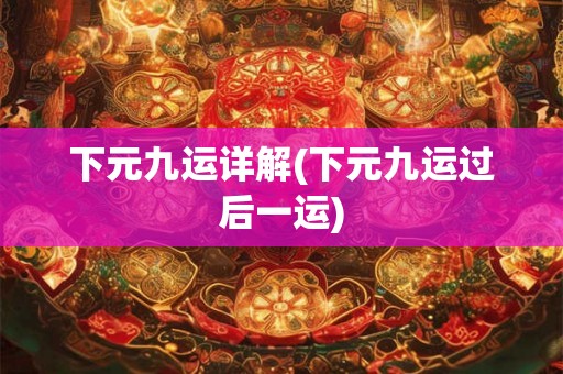 下元九运详解(下元九运过后一运) 下元九运详解(下元九运过后一运)