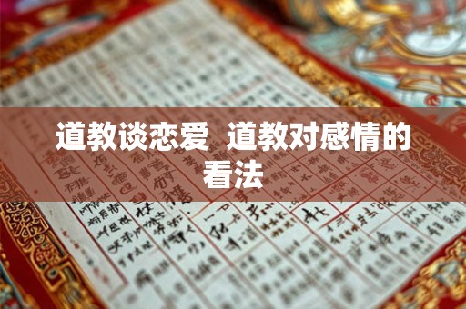 道教谈恋爱 道教对感情的看法 道教谈恋爱 道教对感情的看法