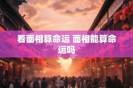 看面相算命运 面相能算命运吗