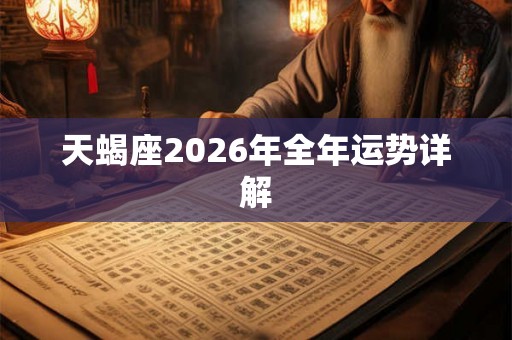 天蝎座2026年全年运势详解 天蝎座2026年全年运势详解