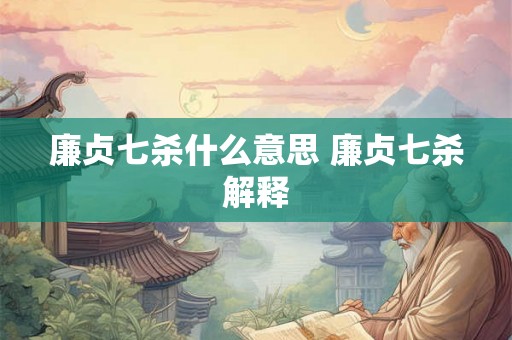 廉贞七杀什么意思 廉贞七杀解释 廉贞七杀什么意思 廉贞七杀解释