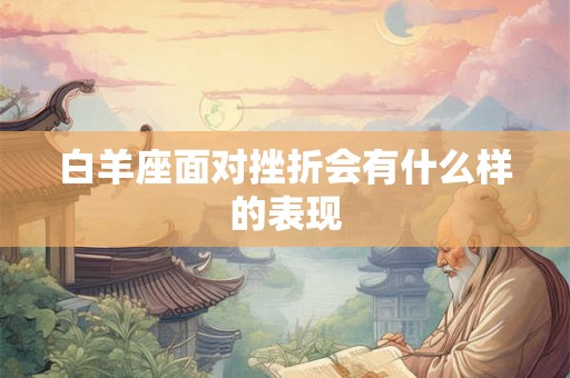 白羊座面对挫折会有什么样的表现 白羊座面对挫折会有什么样的表现