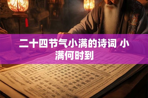 二十四节气小满的诗词 小满何时到