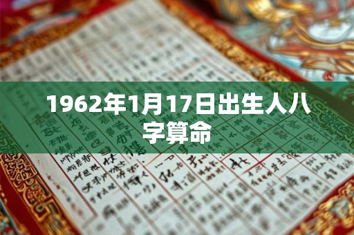 1962年1月17日出生人八字算命 1962年1月17日出生人八字算命
