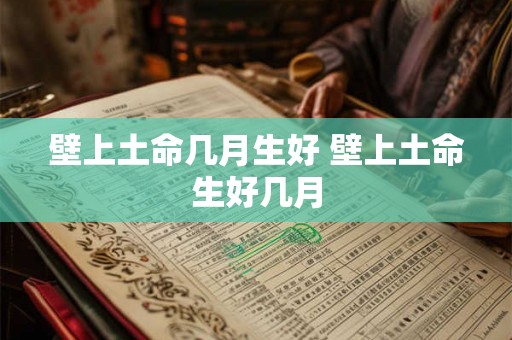 壁上土命几月生好 壁上土命生好几月 壁上土命几月生好 壁上土命生好几月