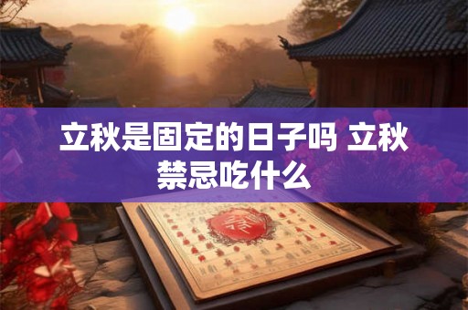 立秋是固定的日子吗 立秋禁忌吃什么 立秋是固定的日子吗 立秋禁忌吃什么