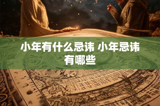 小年有什么忌讳 小年忌讳有哪些 小年有什么忌讳 小年忌讳有哪些