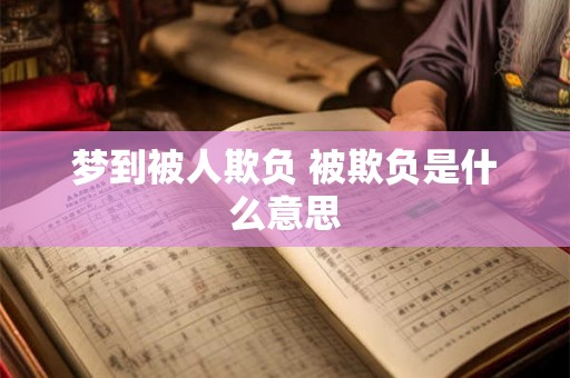 梦到被人欺负 被欺负是什么意思 梦到被人欺负 被欺负是什么意思