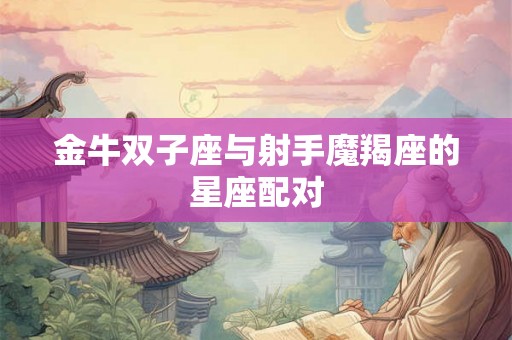 金牛双子座与射手魔羯座的星座配对