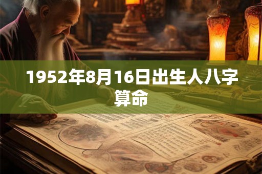 1952年8月16日出生人八字算命 1952年8月16日出生人八字算命