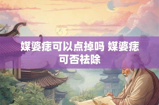 媒婆痣可以点掉吗 媒婆痣可否祛除