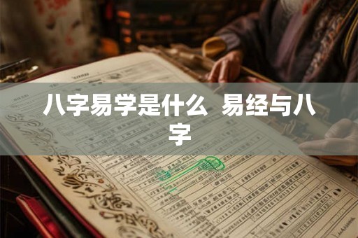 八字易学是什么 易经与八字 八字易学是什么 易经与八字