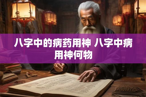 八字中的病药用神 八字中病用神何物