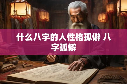 什么八字的人性格孤僻 八字孤僻