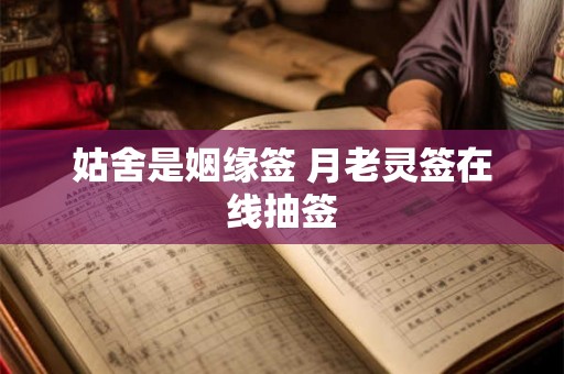 姑舍是姻缘签 月老灵签在线抽签 姑舍是姻缘签 月老灵签在线抽签