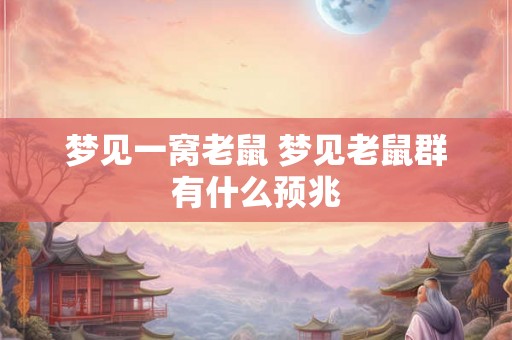 梦见一窝老鼠 梦见老鼠群有什么预兆 梦见一窝老鼠 梦见老鼠群有什么预兆