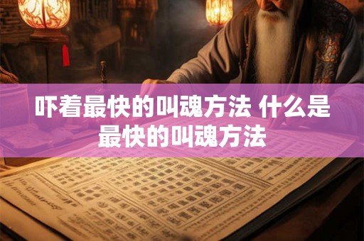 吓着最快的叫魂方法 什么是最快的叫魂方法 吓着最快的叫魂方法 什么是最快的叫魂方法