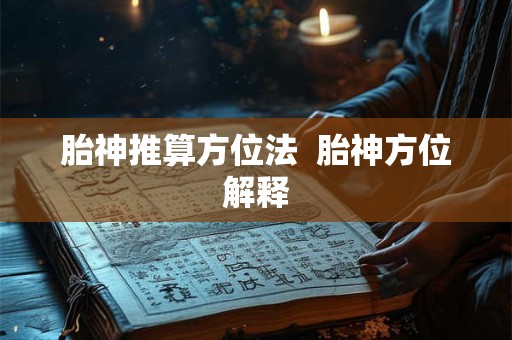 胎神推算方位法 胎神方位解释 胎神推算方位法 胎神方位解释