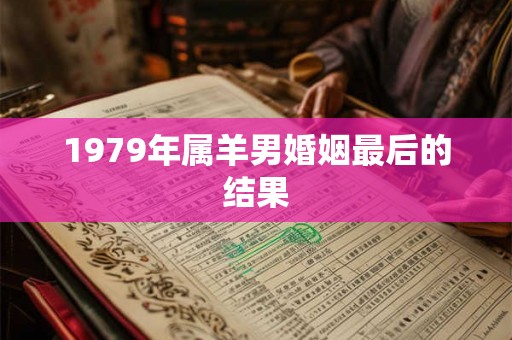 1979年属羊男婚姻最后的结果