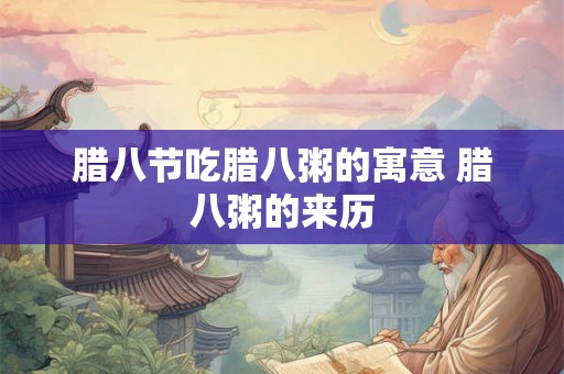 腊八节吃腊八粥的寓意 腊八粥的来历 腊八节吃腊八粥的寓意 腊八粥的来历