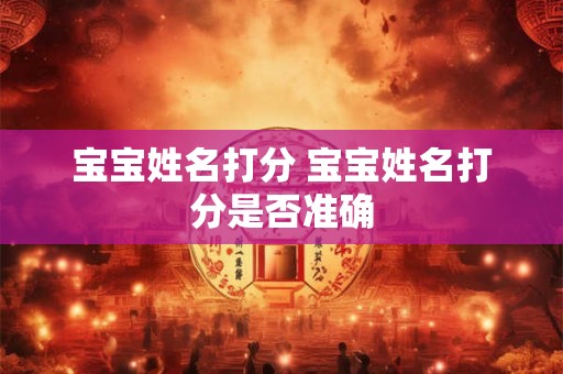 宝宝姓名打分 宝宝姓名打分是否准确 宝宝姓名打分 宝宝姓名打分是否准确