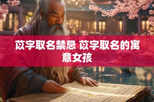 苡字取名禁忌 苡字取名的寓意女孩 苡字取名禁忌 苡字取名的寓意女孩