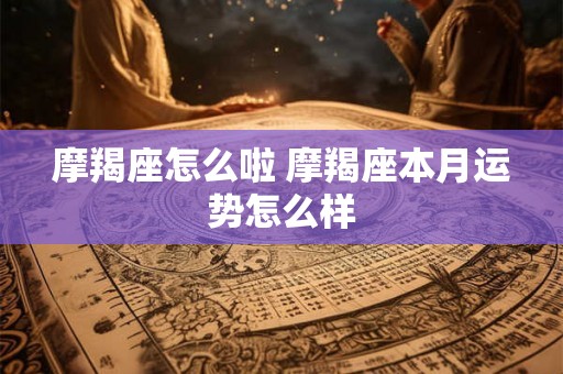 摩羯座怎么啦 摩羯座本月运势怎么样