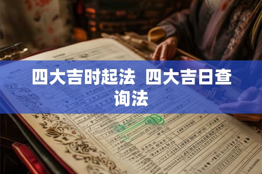 四大吉时起法 四大吉日查询法 四大吉时起法 四大吉日查询法