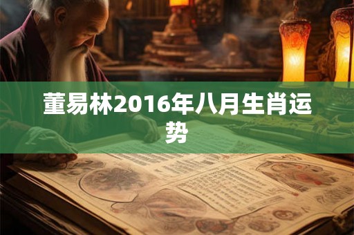 董易林2016年八月生肖运势 董易林2016年八月生肖运势