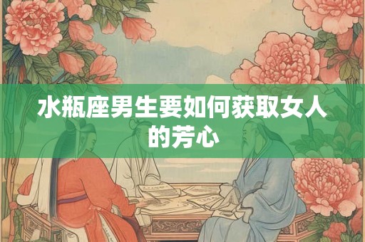 水瓶座男生要如何获取女人的芳心