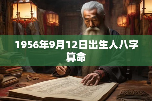 1956年9月12日出生人八字算命 1956年9月12日出生人八字算命