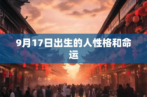 9月17日出生的人性格和命运 9月17日出生的人性格和命运