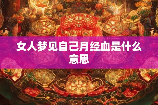 女人梦见自己月经血是什么意思 女人梦见自己月经血是什么意思
