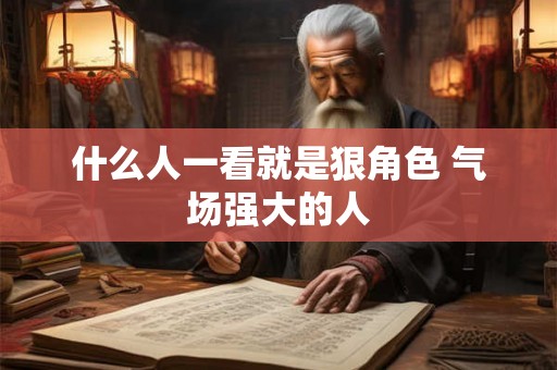 什么人一看就是狠角色 气场强大的人