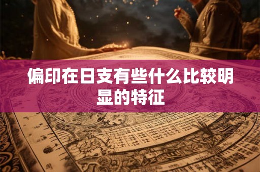 偏印在日支有些什么比较明显的特征 偏印在日支有些什么比较明显的特征