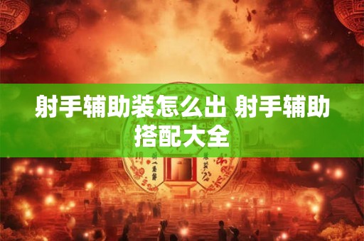 射手辅助装怎么出 射手辅助搭配大全 射手辅助装怎么出 射手辅助搭配大全