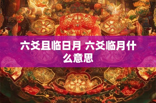 六爻且临日月 六爻临月什么意思