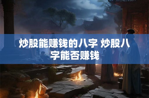 炒股能赚钱的八字 炒股八字能否赚钱 炒股能赚钱的八字 炒股八字能否赚钱