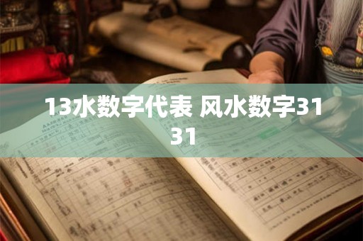 13水数字代表 风水数字3131 13水数字代表 风水数字3131