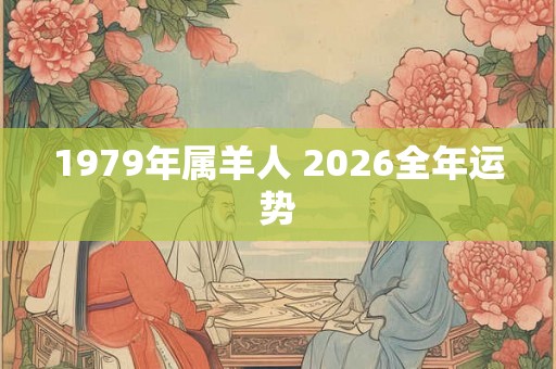 1979年属羊人 2026全年运势 1979年属羊人 2026全年运势