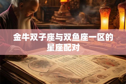 金牛双子座与双鱼座一区的星座配对 金牛双子座与双鱼座一区的星座配对