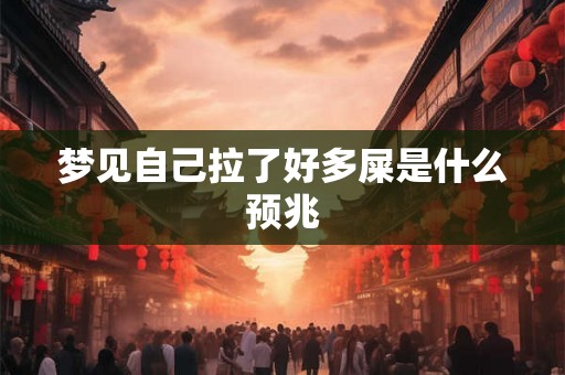 梦见自己拉了好多屎是什么预兆