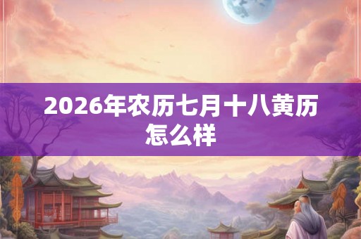 2026年农历七月十八黄历怎么样