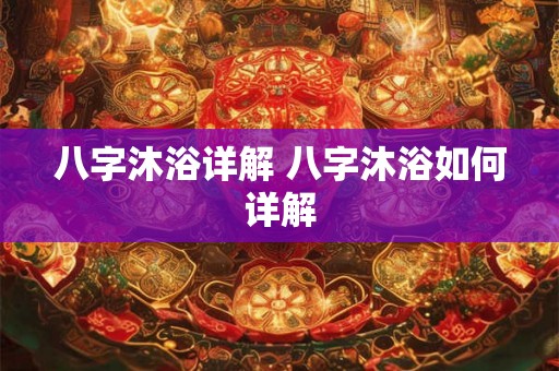 八字沐浴详解 八字沐浴如何详解 八字沐浴详解 八字沐浴如何详解