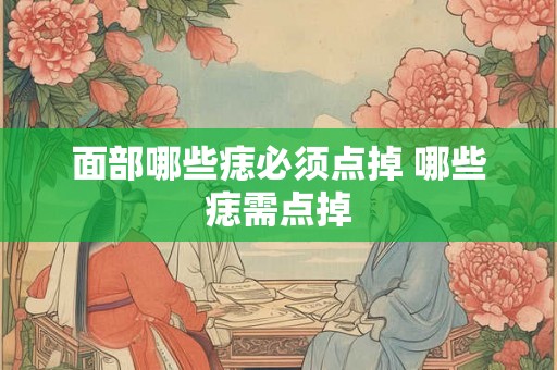 面部哪些痣必须点掉 哪些痣需点掉