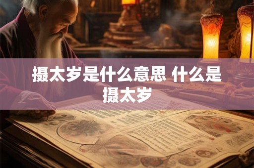 摄太岁是什么意思 什么是摄太岁 摄太岁是什么意思 什么是摄太岁