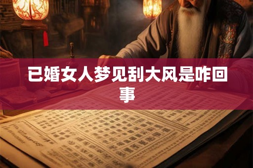 已婚女人梦见刮大风是咋回事 已婚女人梦见刮大风是咋回事