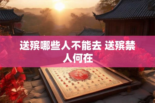 送殡哪些人不能去 送殡禁人何在 送殡哪些人不能去 送殡禁人何在